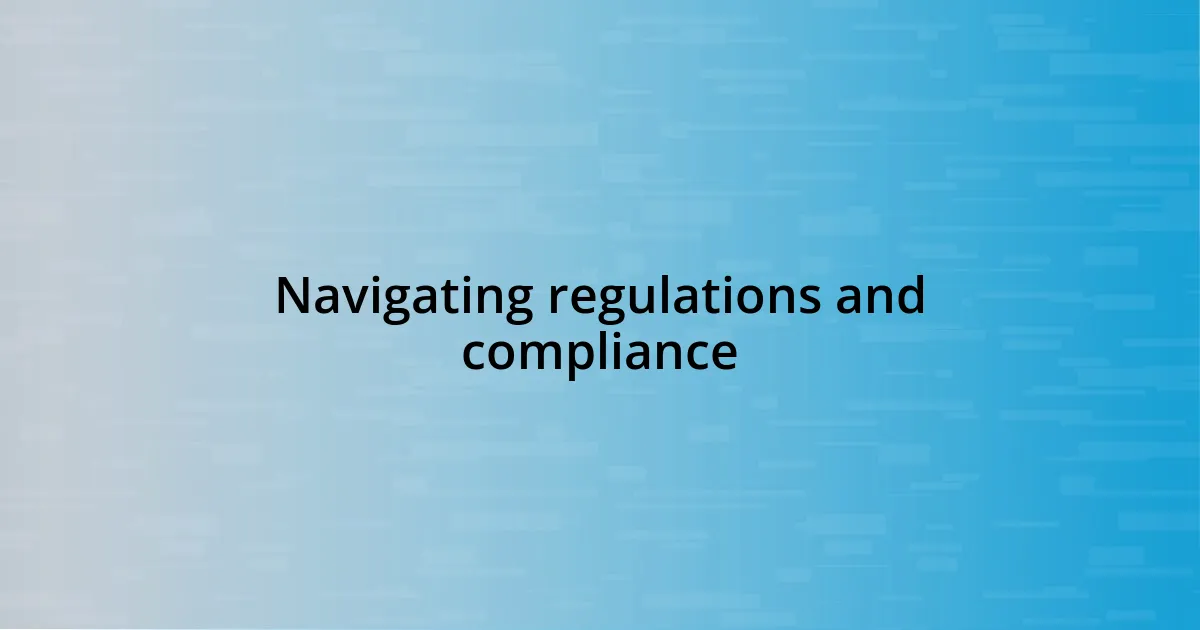 Navigating regulations and compliance