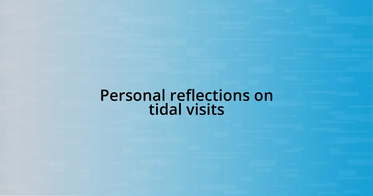 Personal reflections on tidal visits