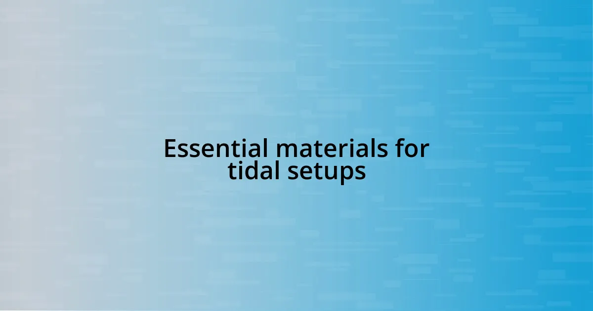 Essential materials for tidal setups