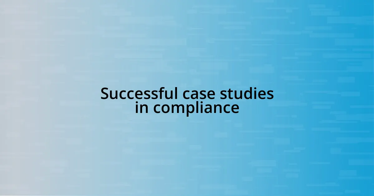 Successful case studies in compliance